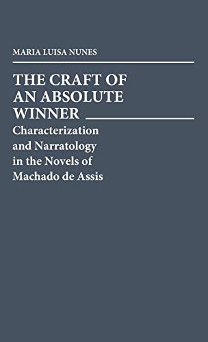 The Craft of an Absolute Winner: Characterization and Narratology in the Novels of Machado de Assis: 71 (Contributions in Afro-American and African Studies: Contempo)