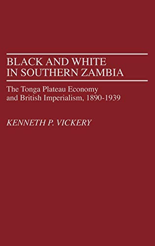 Black and White in Southern Zambia: The Tonga Plateau Economy and British Imperialism, 1890-1939: 21 (Contributions in Comparative Colonial Studies)
