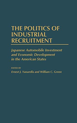 The Politics of Industrial Recruitment: Japanese Automobile Investment and Economic Development in the American States: 104 (Contributions in Economics & Economic History)