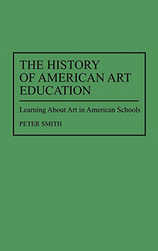 The History of American Art Education: Learning About Art in American Schools (Contributions to the Study of Education)