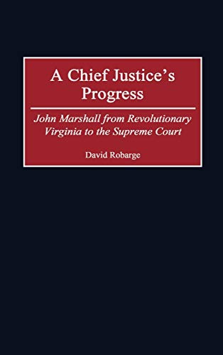 A Chief Justice's Progress: John Marshall from Revolutionary Virginia to the Supreme Court