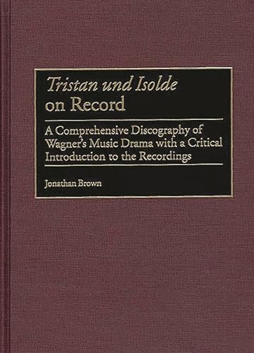 Tristan und Isolde on Record: A Comprehensive Discography of Wagner's Music Drama with a Critical Introduction to the Recordings