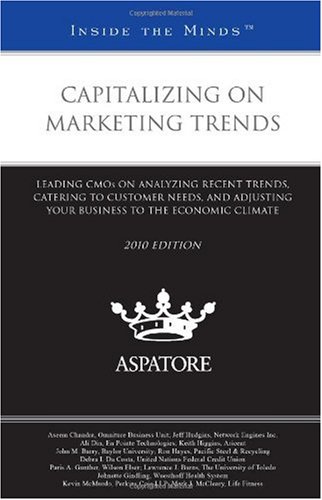 Capitalizing on Marketing Trends: Leading CMOs on Analyzing Recent Trends, Catering to Customer Needs, and Adjusting Your Business to the Economic Climate (Inside the Minds)