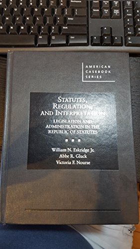 Statutes, Regulation, and Interpretation: Legislation and Administration in the Republic of Statute: Legislation and Administration in the Republic of Statutes (American Casebook)