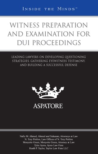Witness Preparation and Examination for DUI Proceedings: Leading Lawyers on Developing Questioning Strategies, Gathering Eyewitness Testimony, and Building a Successful Defense (Inside the Minds)