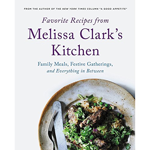 Favorite Recipes from Melissa Clark's Kitchen: Family Meals, Festive Gatherings, and Everything In-Between