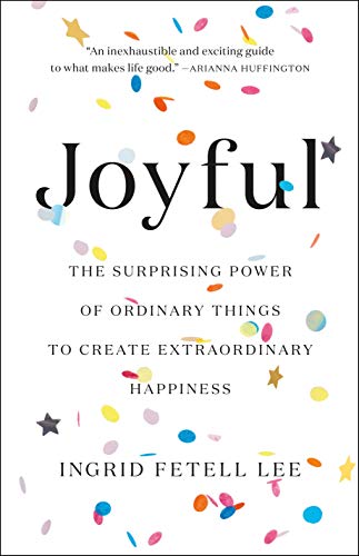 Joyful: The Surprising Power of Ordinary Things to Create Extraordinary Happiness