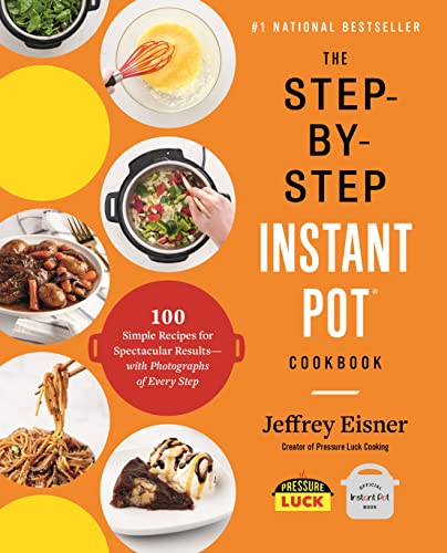 The Step-by-Step Instant Pot Cookbook: 100 Simple Recipes for Spectacular Results -- with Photographs of Every Step