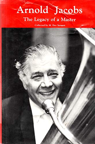 Arnold Jacobs the Legacy of a Master the Personal and Pedagogical Recollections of 31 of His Colleagues Students and Friends