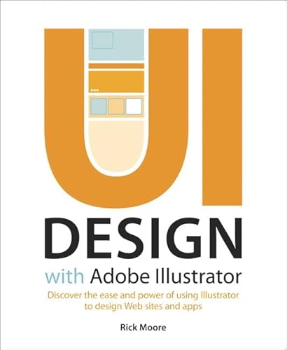 Ui Design With Adobe Illustrator: Discover the Ease and Power of Using Illustrator to Design Web Sites and Apps