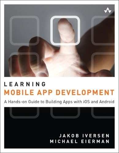 Learning Mobile App Development: A Hands-on Guide to Building Apps With Ios and Android