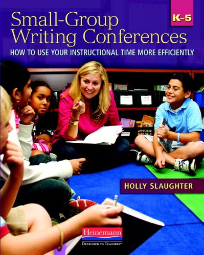Small-Group Writing Conferences, K-5: How to Use Your Instructional Time More Efficiently