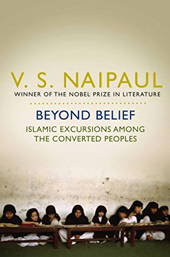 Beyond Belief: Islamic Excursions Among the Converted Peoples. V.S. Naipaul