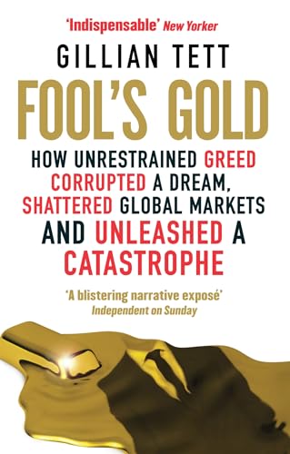 Fool's Gold: How Unrestrained Greed Corrupted a Dream, Shattered Global Markets and Unleashed a Catastrophe