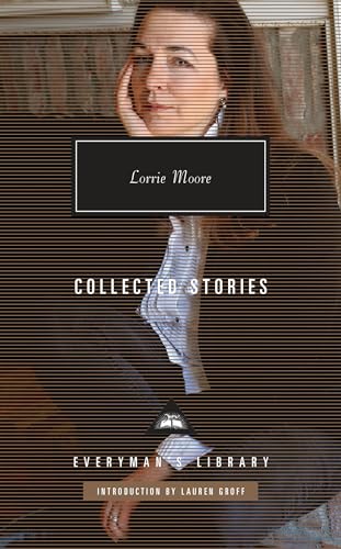 Collected Stories of Lorrie Moore: Introduction by Lauren Groff (Everyman's Library Contemporary Classics Series)