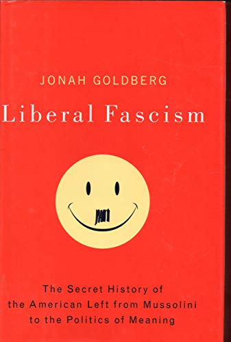 Liberal Fascism: The Secret History of the American Left, From Mussolini to the Politics of Meaning