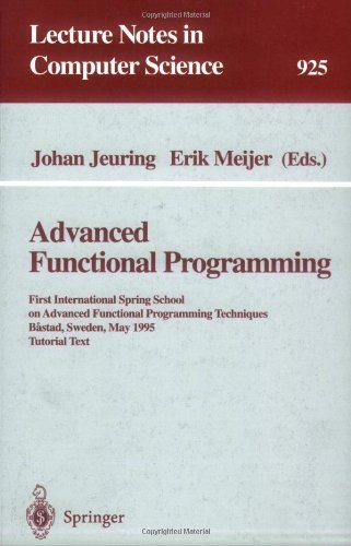 Advanced Functional Programming: First International Spring School on Advanced Functional Programming Techniques, Bastad, Sweden, May 24-30, 1995 (Lecture Notes in Computer Science)