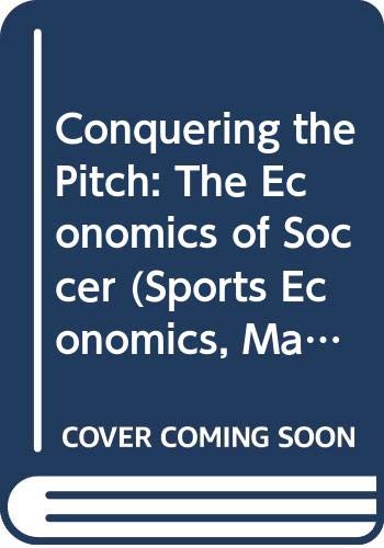 Conquering the Pitch: The Economics of Soccer (Sports Economics, Management and Policy, 3)