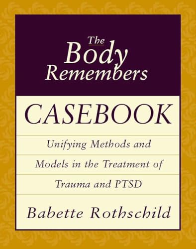 The Body Remembers Casebook: Unifying Methods and Models in the Treatment of Trauma and Ptsd