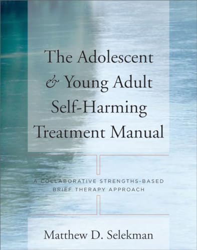 The Adolescent & Young Adult Self-Harming Treatment Manual: A Collaborative Strengths-Based Brief Therapy Approach