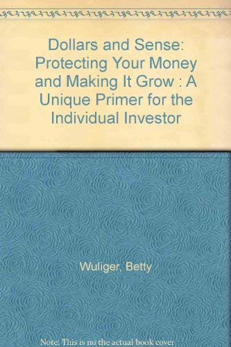 Dollars and Sense: Protecting Your Money and Making It Grow : A Unique Primer for the Individual Investor