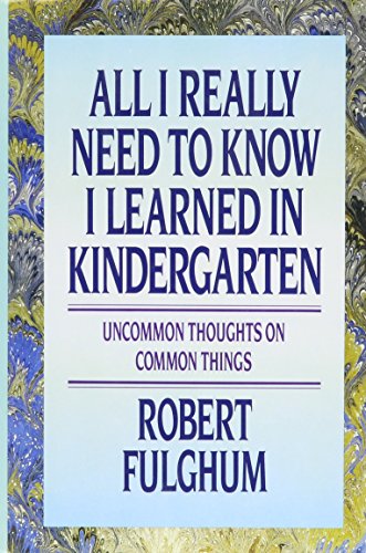 All I Really Need to Know I Learned in Kindergarten: Uncommon Thoughts on Common Things