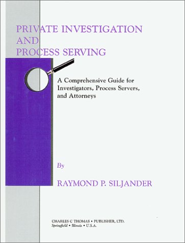 Private Investigation and Process Serving: A Comprehensive Guide for Investigators, Process Servers and Attorneys