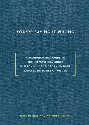 You're Saying It Wrong: A Pronunciation Guide to the 150 Most Commonly Mispronounced Words--and Their Tangled Histories of Misuse