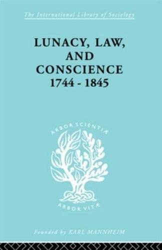 Lunacy, Law and Conscience, 1744-1845: The Social History of the Care of the Insane