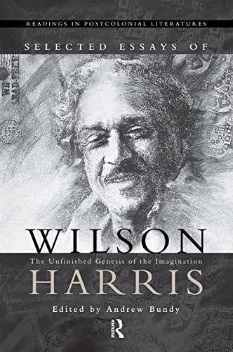 Selected Essays of Wilson Harris: The Unfinished Genesis of the Imagination Expeditions into cross-culturality; into the labyrinth of the family of ... 1 (Readings in Postcolonial Literatures, 1)