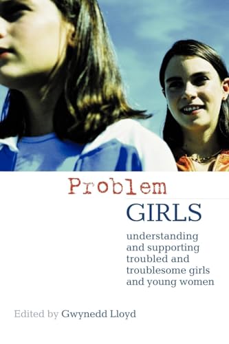 Problem Girls: Understanding and Supporting Troubled and Troublesome Girls and Young Women