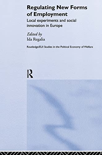 Regulating New Forms of Employment: Local Experiments and Social Innovation in Europe (Routledge/EUI Studies in the Political Economy of Welfare)