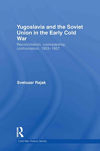 Yugoslavia and the Soviet Union in the Early Cold War: Reconciliation, comradeship, confrontation, 1953-1957 (Cold War History)