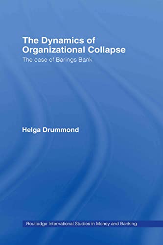 The Dynamics of Organizational Collapse: The Case of Barings Bank (Routledge International Studies in Money and Banking)