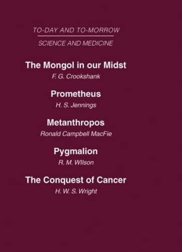 Today and Tomorrow Vol 10 Science & Medicine: The Mongol in Our Midst Prometheus, or Biology and the Advancement of Man Metanthropos or the Body of the Future Pygmalion or the Doctor of the Future The Conquest of Cancer