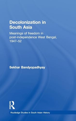 Decolonization in South Asia: Meanings of Freedom in Post-independence West Bengal, 1947–52 (Routledge Studies in South Asian History)