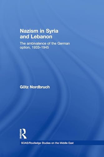 Nazism in Syria and Lebanon: The Ambivalence of the German Option, 1933–1945 (SOAS/Routledge Studies on the Middle East)