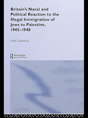 Britain's Naval and Political Reaction to the Illegal Immigration of Jews to Palestine, 1945-1948
