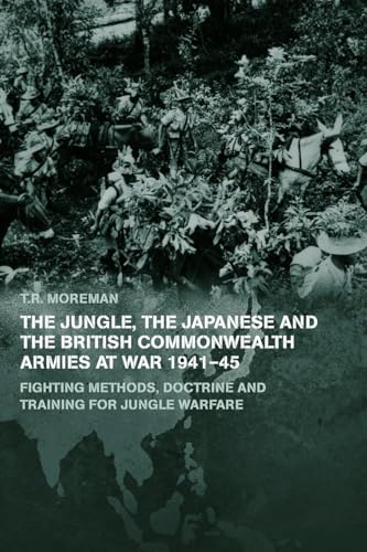 The Jungle, Japanese and the British Commonwealth Armies at War, 1941-45: Fighting Methods, Doctrine and Training for Jungle Warfare (Military History and Policy)