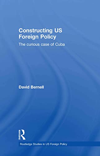 Constructing US Foreign Policy: The Curious Case of Cuba (Routledge Studies in US Foreign Policy)