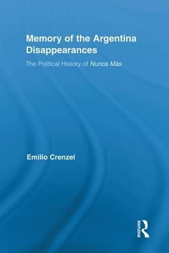The Memory of the Argentina Disappearances: The Political History of Nunca Mas (Routledge Studies in the History of the Americas)