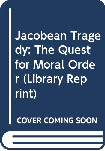 Jacobean Tragedy: The Quest for Moral Order (Library Reprint)