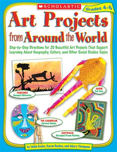 Art Projects from Around the World: Grades 4-6: Step-by-step Directions for 20 Beautiful Art Projects That Support Learning About Geography, Culture, and Other Social Studies Topics