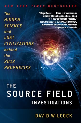 The Source Field Investigations: The Hidden Science and Lost Civilizations Behind the 2012 Prophecies