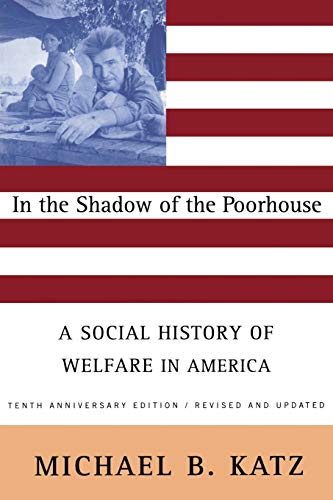 In the Shadow of the Poorhouse: A Social History Of Welfare In America, Tenth Anniversary Edition