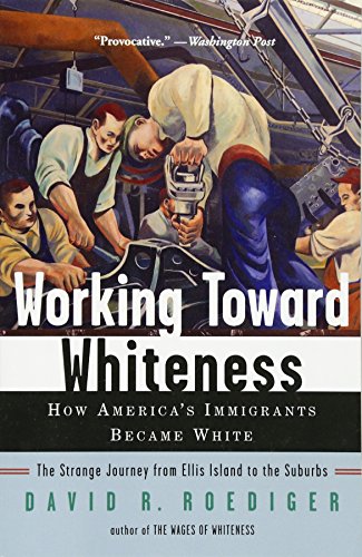 Working Toward Whiteness: How America's Immigrants Became White: The Strange Journey from Ellis Island to the Suburbs