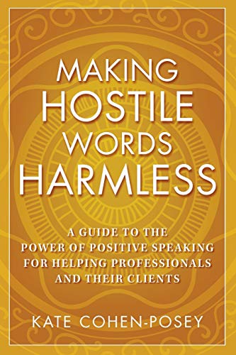 Making Hostile Words Harmless: A Guide to the Power of Positive Speaking For Helping Professionals and Their Clients