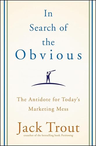In Search of the Obvious: The Antidote for Today's Marketing Mess