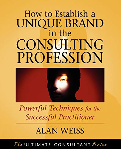 How to Establish a Unique Brand in the Consulting Profession: Powerful Techniques for the Successful Practitioner