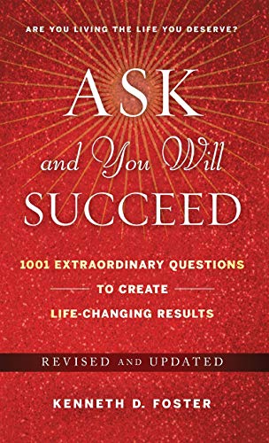Ask and You Will Succeed: 1001 Extraordinary Questions to Create Life Changing Results